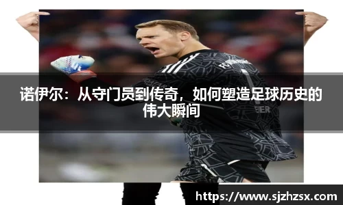 诺伊尔：从守门员到传奇，如何塑造足球历史的伟大瞬间